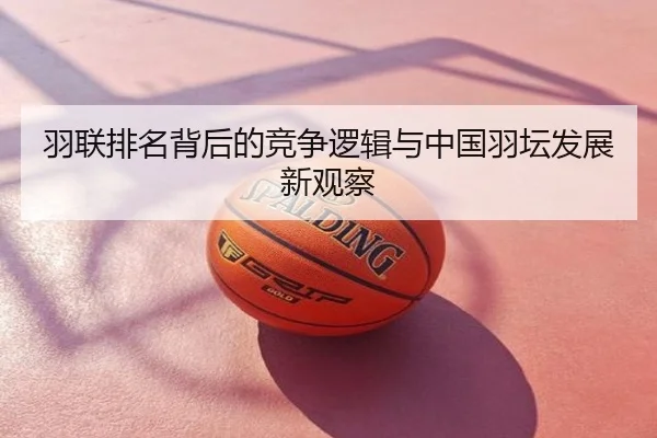 羽联排名背后的竞争逻辑与中国羽坛发展新观察