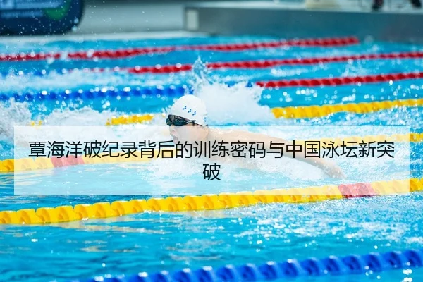 覃海洋破纪录背后的训练密码与中国泳坛新突破
