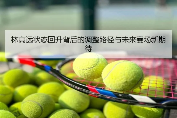 林高远状态回升背后的调整路径与未来赛场新期待