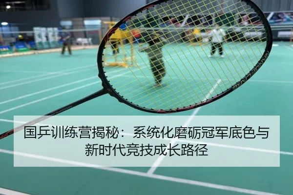 国乒训练营揭秘：系统化磨砺冠军底色与新时代竞技成长路径