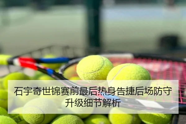 石宇奇世锦赛前最后热身告捷后场防守升级细节解析