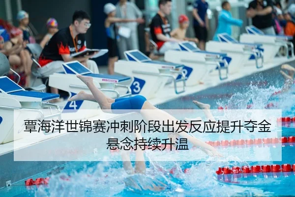 覃海洋世锦赛冲刺阶段出发反应提升夺金悬念持续升温
