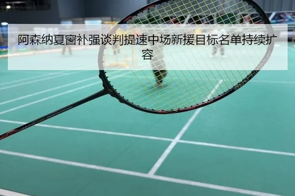 阿森纳夏窗补强谈判提速中场新援目标名单持续扩容