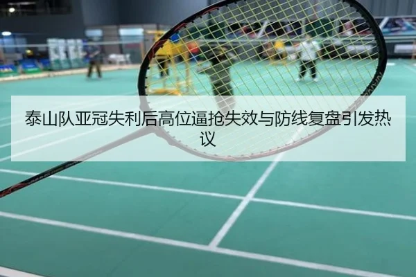 泰山队亚冠失利后高位逼抢失效与防线复盘引发热议