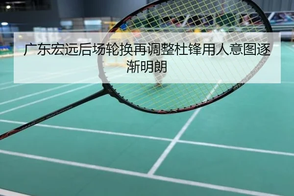 广东宏远后场轮换再调整杜锋用人意图逐渐明朗