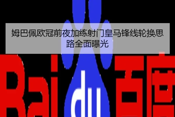 姆巴佩欧冠前夜加练射门皇马锋线轮换思路全面曝光